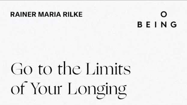 Video “Go to the Limits of Your Longing” — written by Rainer Maria Rilke, translated & read by Joanna Macy in English